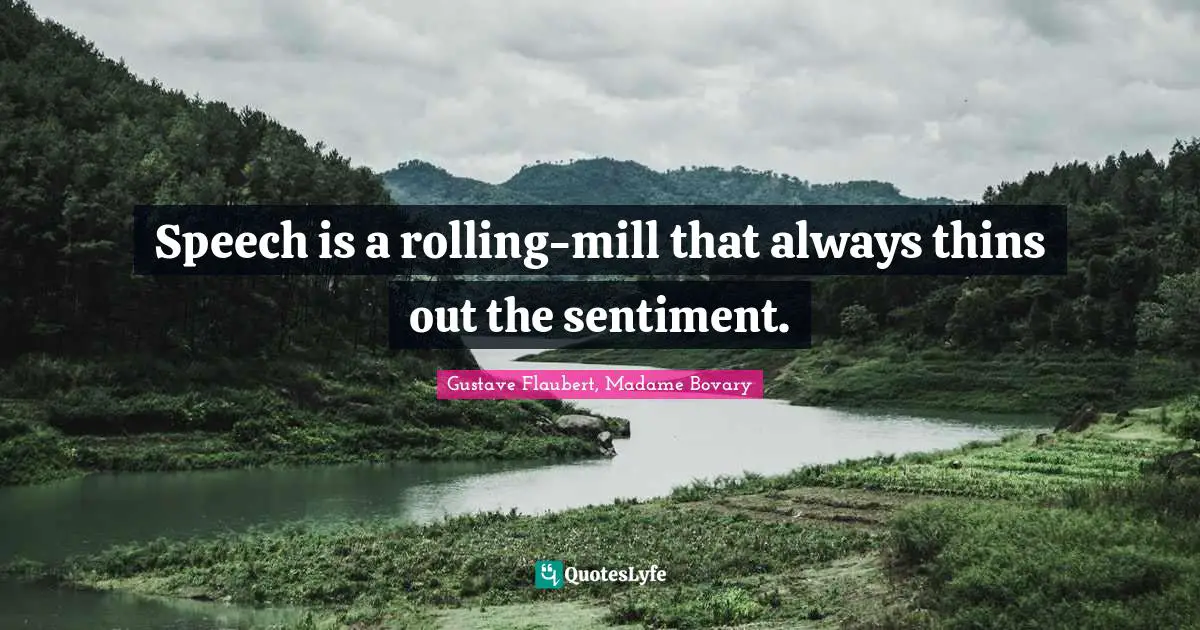 Speech is a rolling-mill that always thins out the sentiment.
