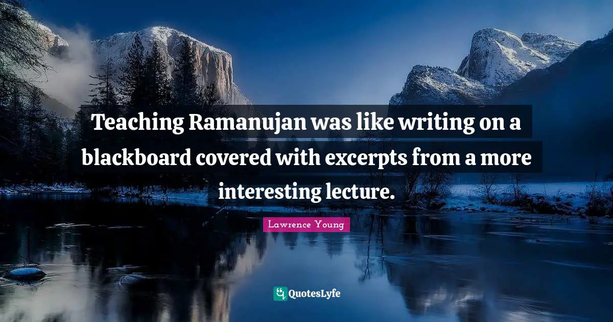 Teaching Ramanujan was like writing on a blackboard covered with excerpts from a more interesting lecture.