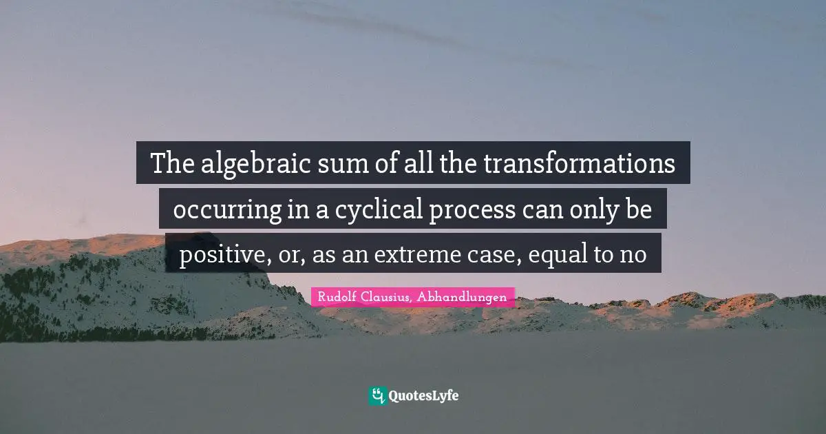 The algebraic sum of all the transformations occurring in a cyclical process can only be positive, or, as an extreme case, equal to no