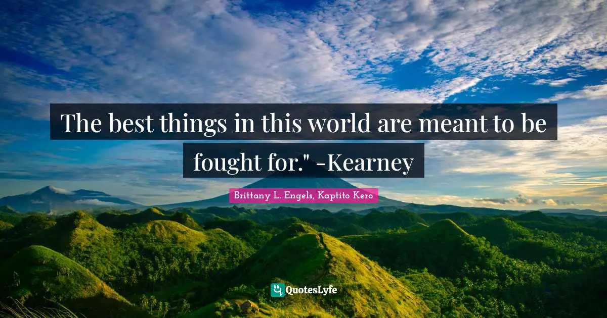 The best things in this world are meant to be fought for." -Kearney