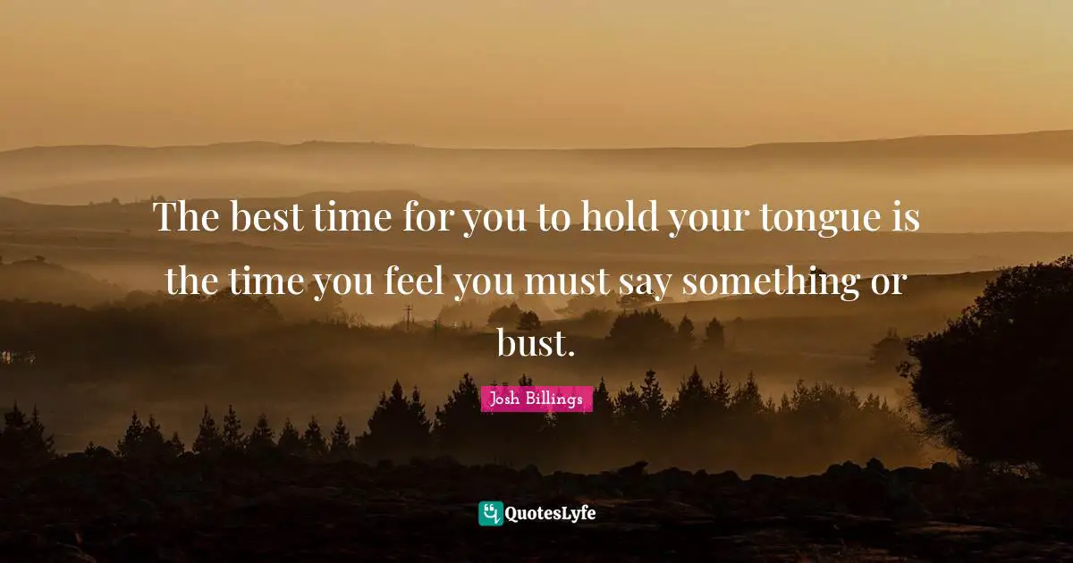 Speech Quotes: "The best time for you to hold your tongue is the time you feel you must say something or bust."