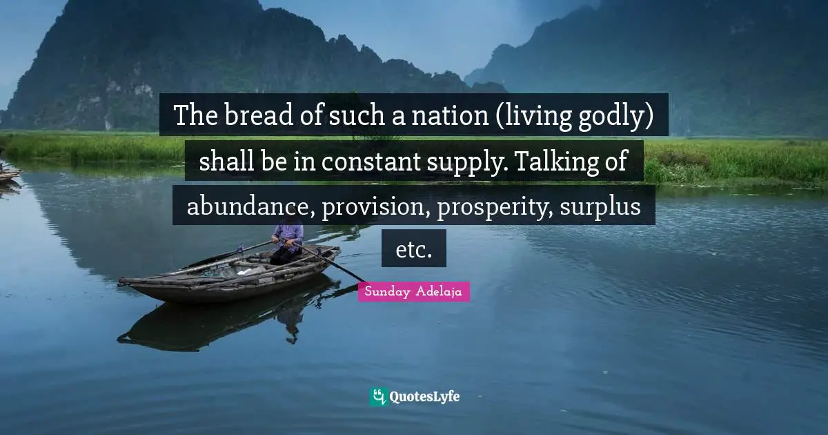 The bread of such a nation (living godly) shall be in constant supply. Talking of abundance, provision, prosperity, surplus etc.