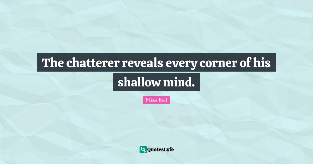 The chatterer reveals every corner of his shallow mind.