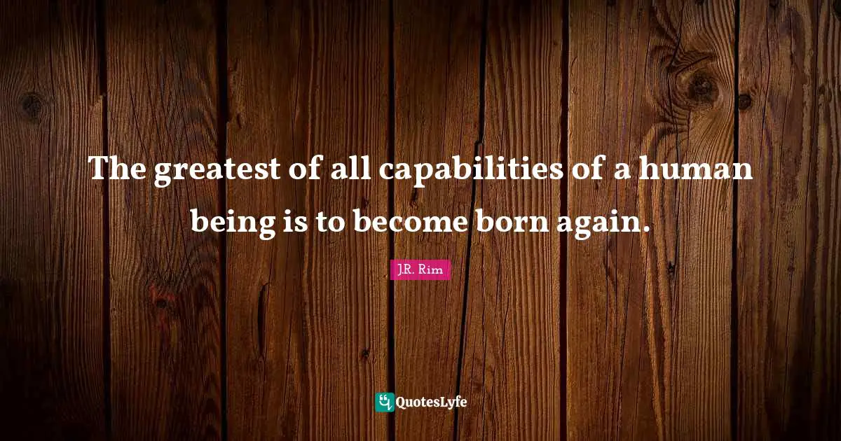 Saved By Grace Quotes: "The greatest of all capabilities of a human being is to become born again."