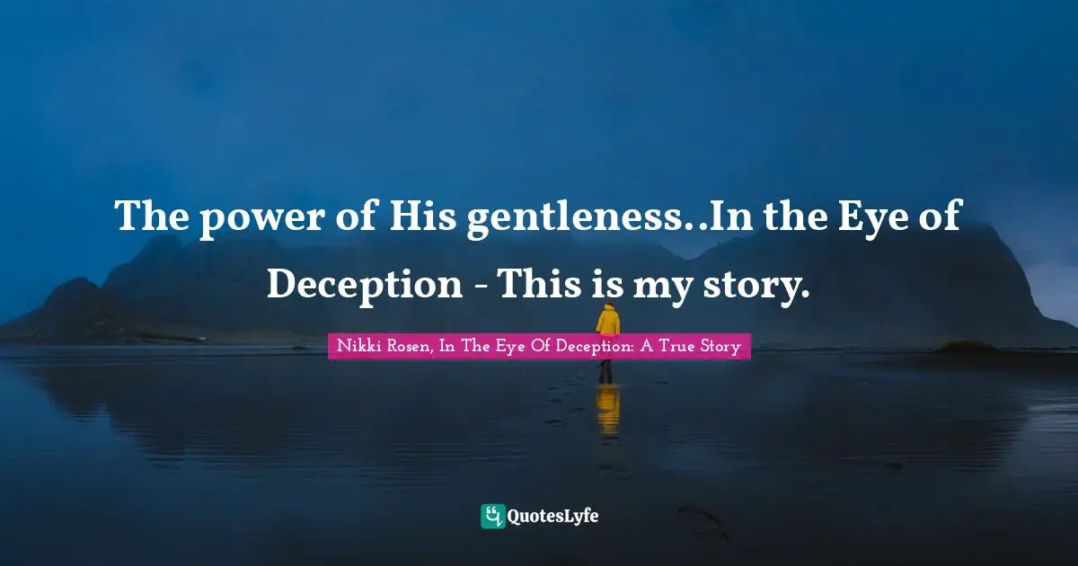 The power of His gentleness..In the Eye of Deception - This is my story.