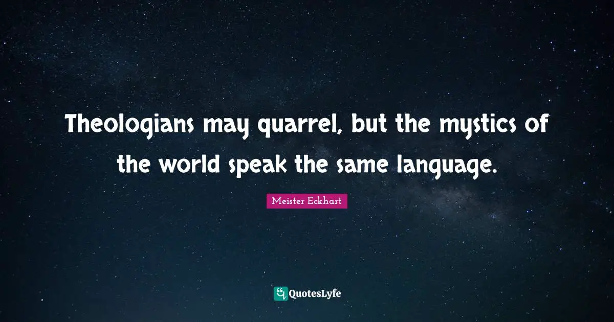 Meister Eckhart Quotes: "Theologians may quarrel, but the mystics of the world speak the same language."