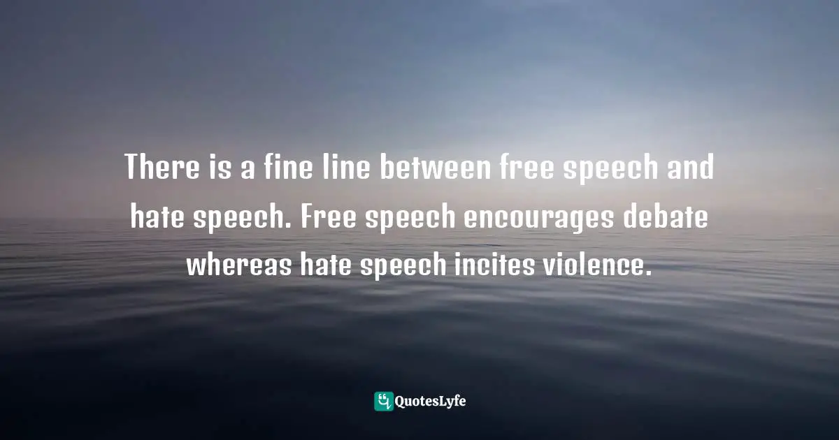 There is a fine line between free speech and hate speech. Free speech encourages debate whereas hate speech incites violence.