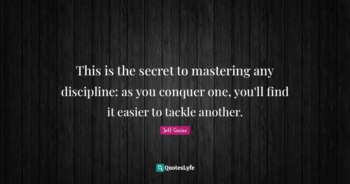 This is the secret to mastering any discipline: as you conquer one, you'll find it easier to tackle another.