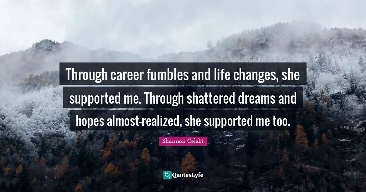 Through career fumbles and life changes, she supported me. Through shattered dreams and hopes almost-realized, she supported me too.