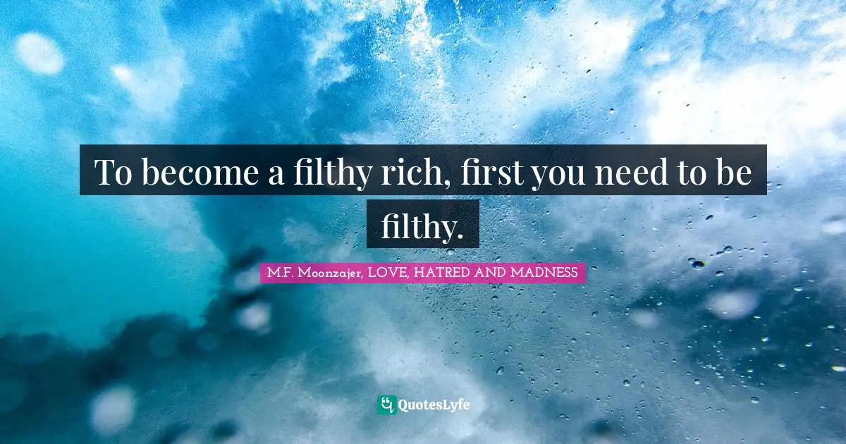 To become a filthy rich, first you need to be filthy.