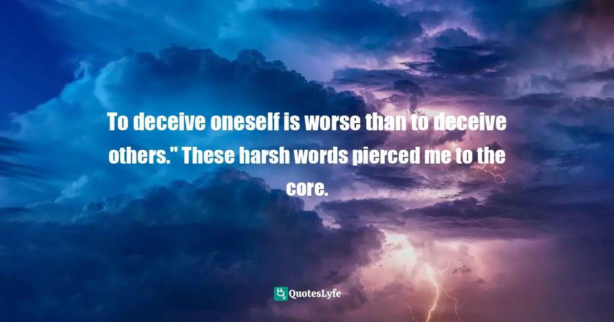 To deceive oneself is worse than to deceive others." These harsh words pierced me to the core.