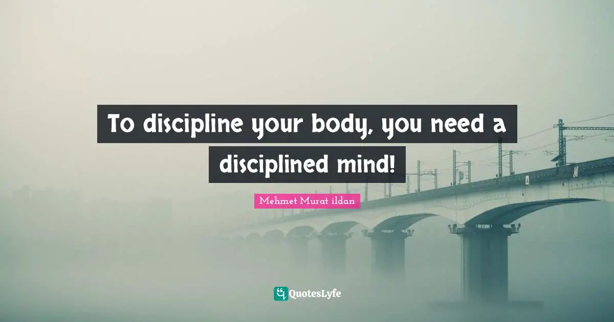 To discipline your body, you need a disciplined mind!