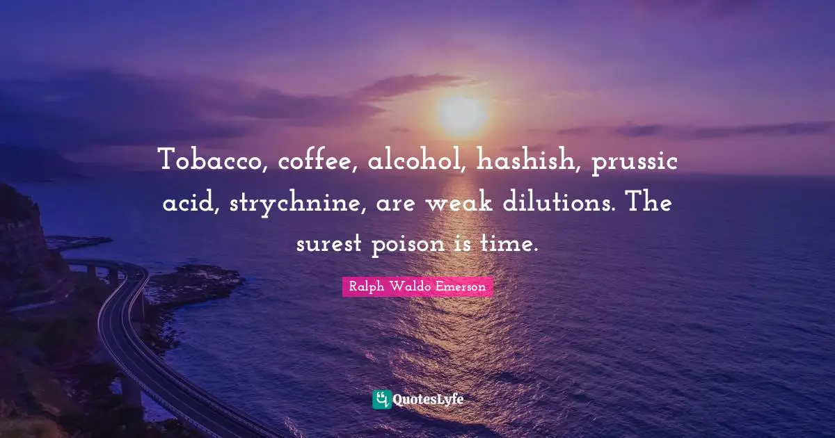 Acid Quotes: "Tobacco, coffee, alcohol, hashish, prussic acid, strychnine, are weak dilutions. The surest poison is time."