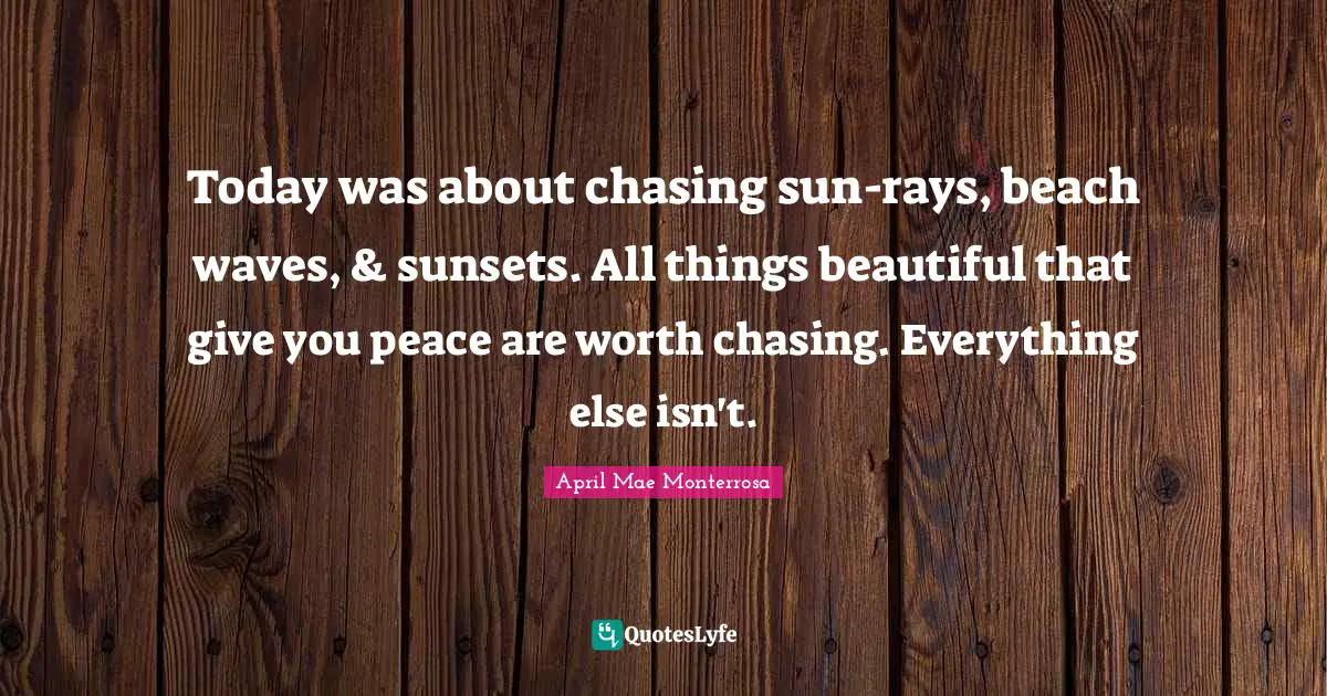 Sunsets Quotes: "Today was about chasing sun-rays, beach waves, & sunsets. All things beautiful that give you peace are worth chasing. Everything else isn't."