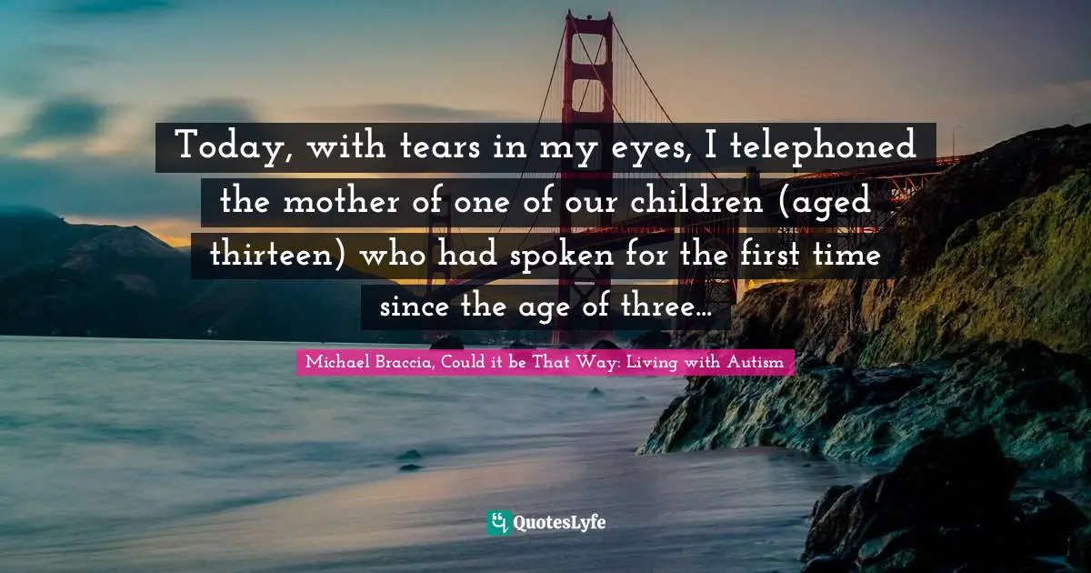 Today, with tears in my eyes, I telephoned the mother of one of our children (aged thirteen) who had spoken for the first time since the age of three...
