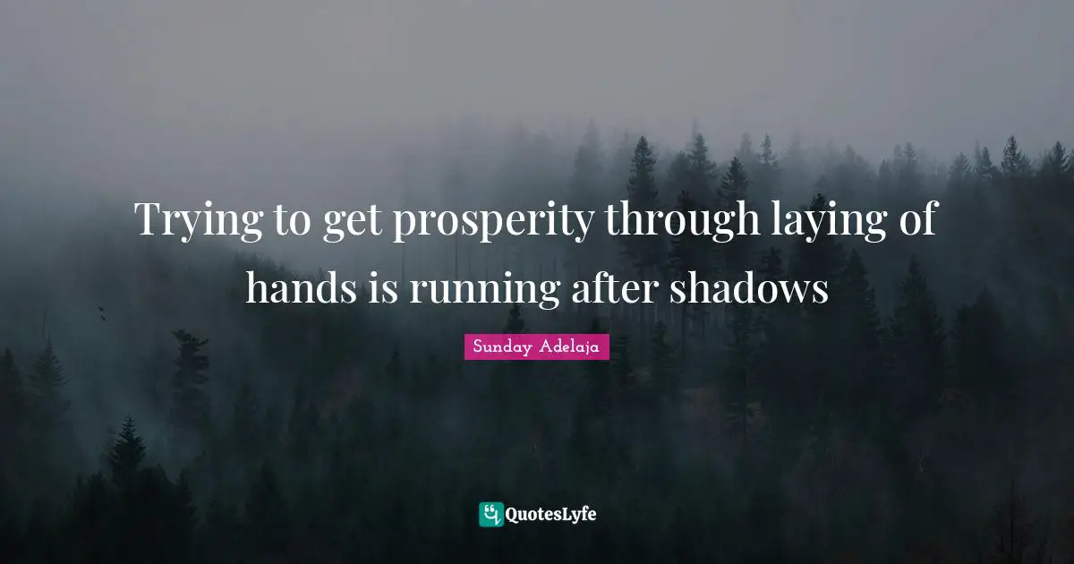 Trying to get prosperity through laying of hands is running after shadows