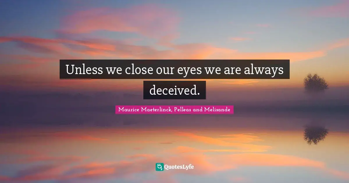 Unless we close our eyes we are always deceived.