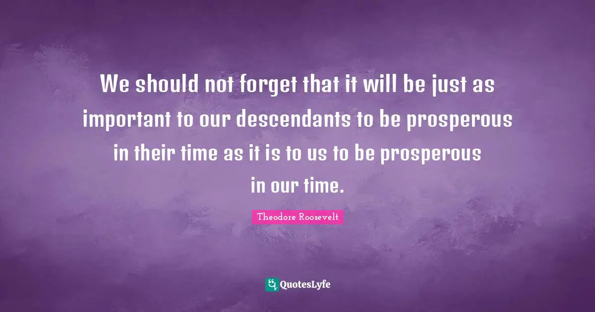 Inheritance Quotes: "We should not forget that it will be just as important to our descendants to be prosperous in their time as it is to us to be prosperous in our time."
