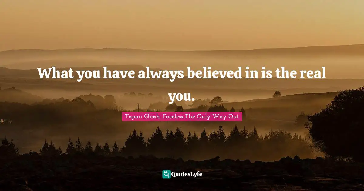 What you have always believed in is the real you.