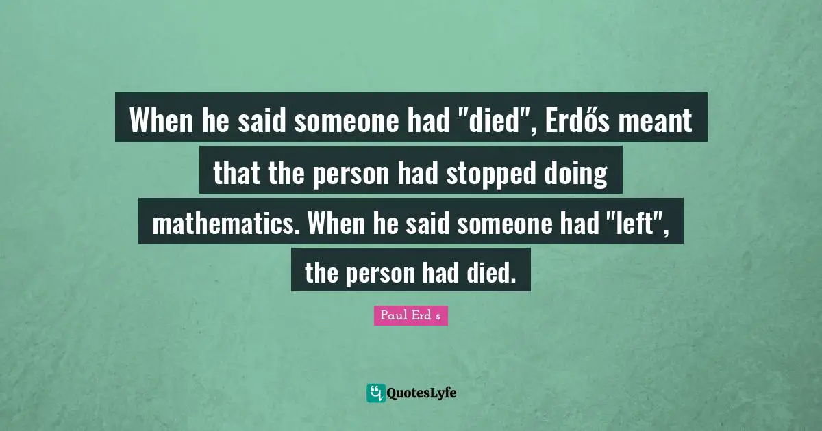 When he said someone had "died", Erdős meant that the person had stopped doing mathematics. When he said someone had "left", the person had died.