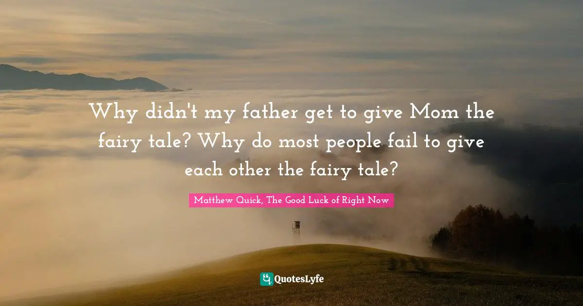Fairy Tales Quotes: "Why didn't my father get to give Mom the fairy tale? Why do most people fail to give each other the fairy tale?"
