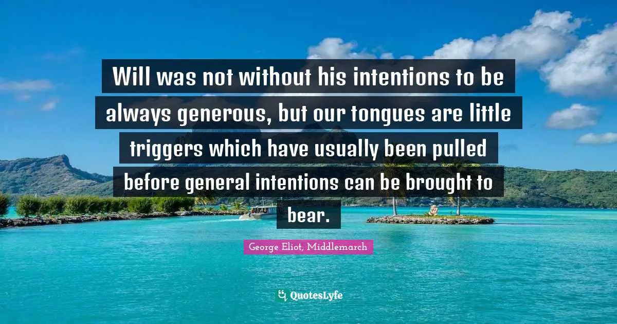George Eliot, Middlemarch Quotes: Will was not without his intentions to be always generous, but our tongues are little triggers which have usually been pulled before general intentions can be brought to bear.