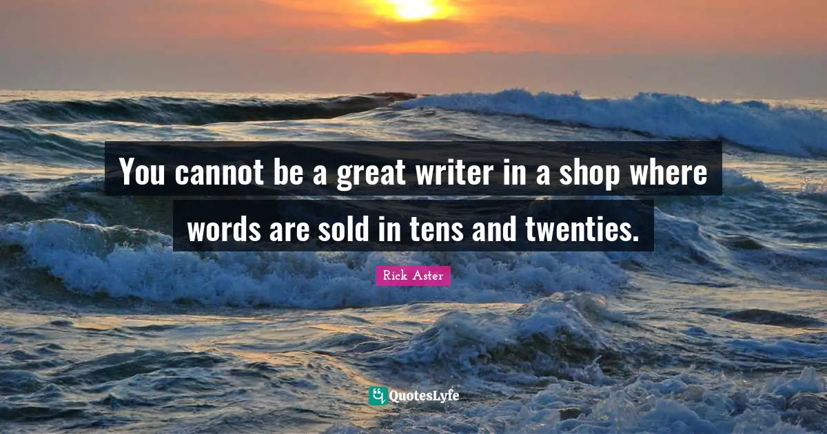 The Craft Quotes: "You cannot be a great writer in a shop where words are sold in tens and twenties."