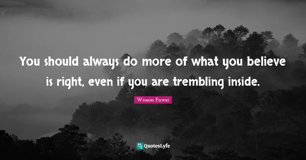 Courage In Life Quotes: "You should always do more of what you believe is right, even if you are trembling inside."