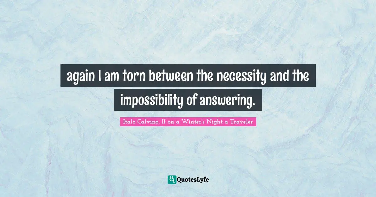again I am torn between the necessity and the impossibility of answering.