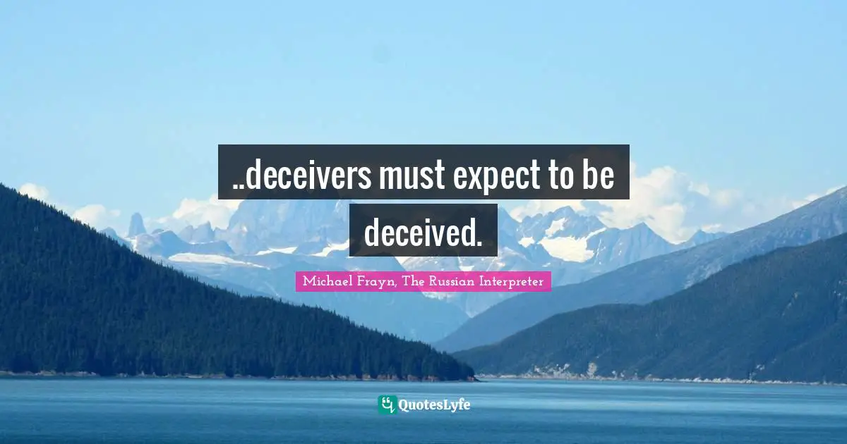 ..deceivers must expect to be deceived.