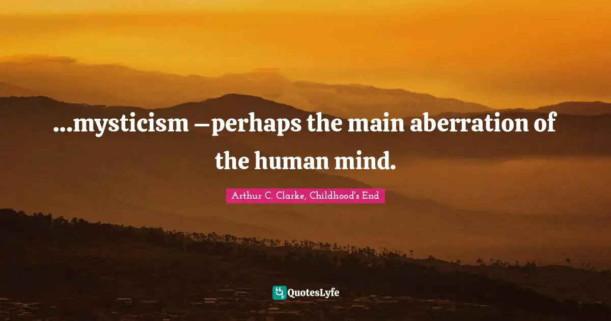 …mysticism –perhaps the main aberration of the human mind.
