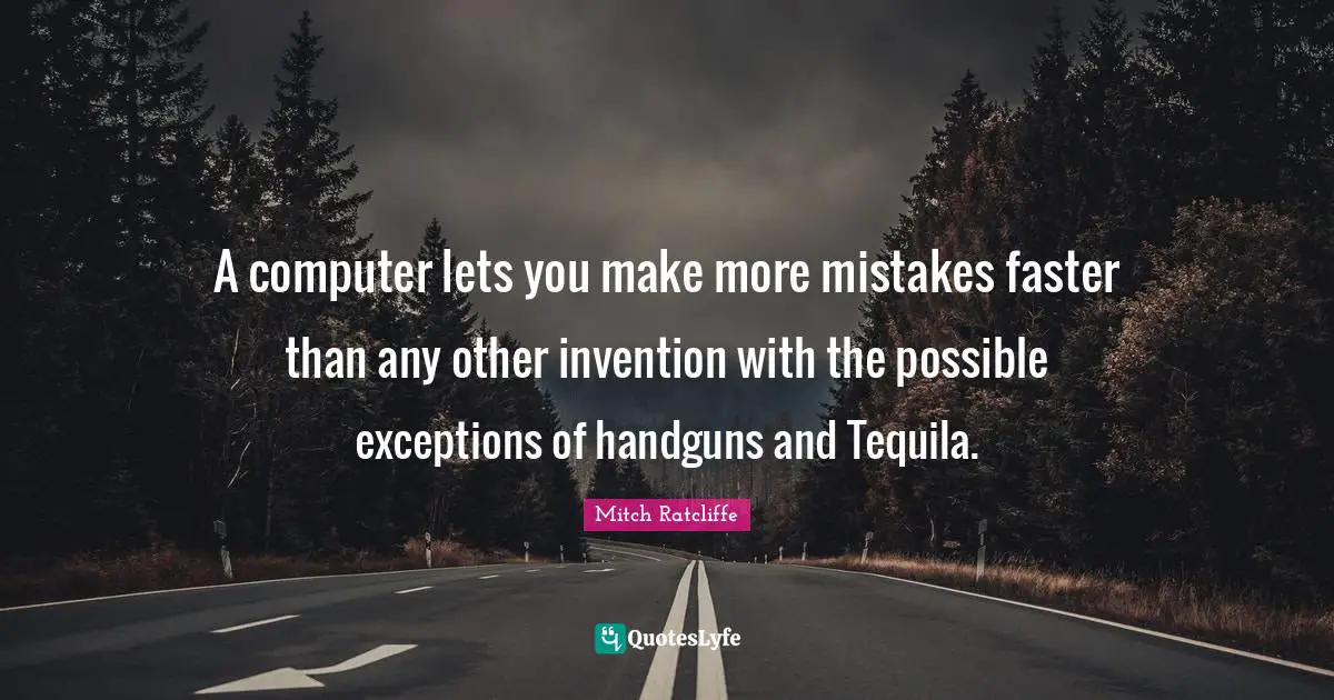 Computers Quotes: "A computer lets you make more mistakes faster than any other invention with the possible exceptions of handguns and Tequila."