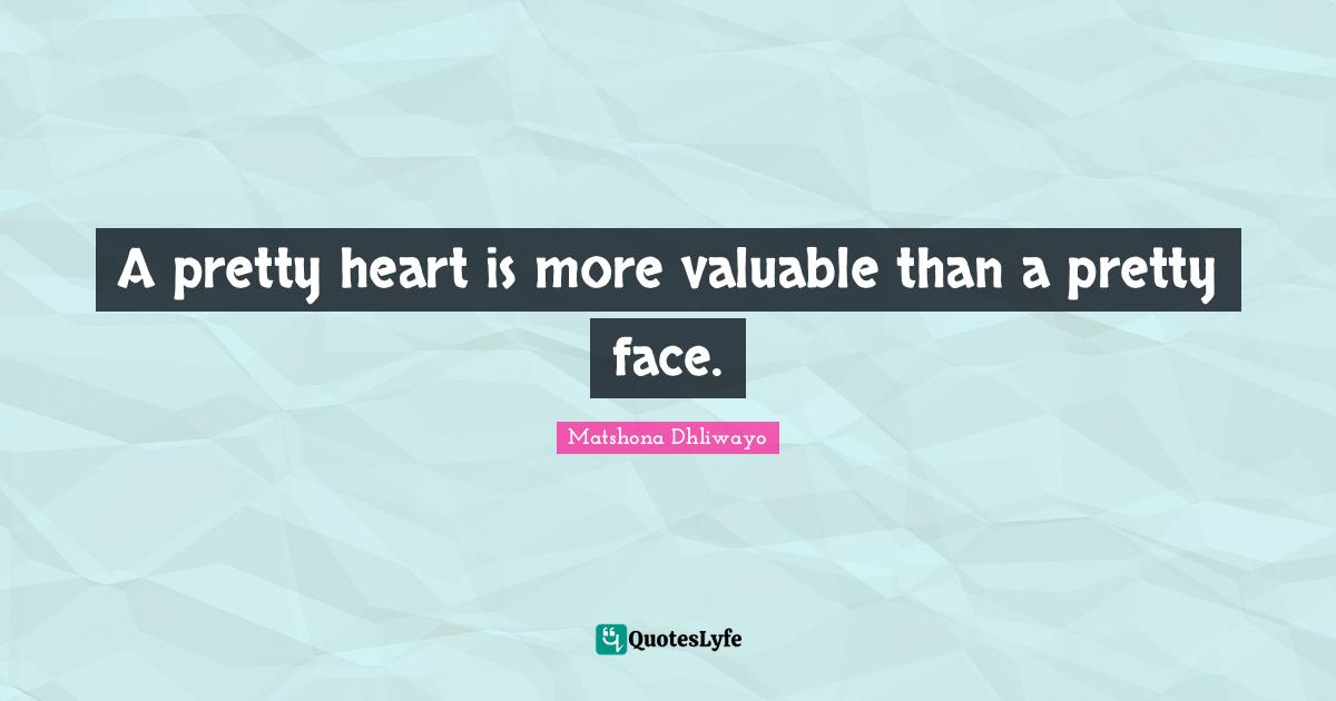 A pretty heart is more valuable than a pretty face.