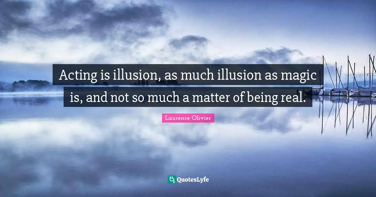 Laurence Olivier Quotes: "Acting is illusion, as much illusion as magic is, and not so much a matter of being real."