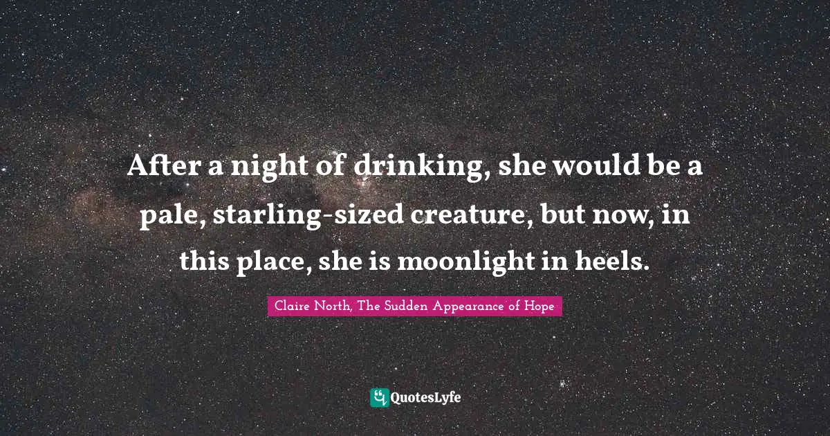 After a night of drinking, she would be a pale, starling-sized creature, but now, in this place, she is moonlight in heels.