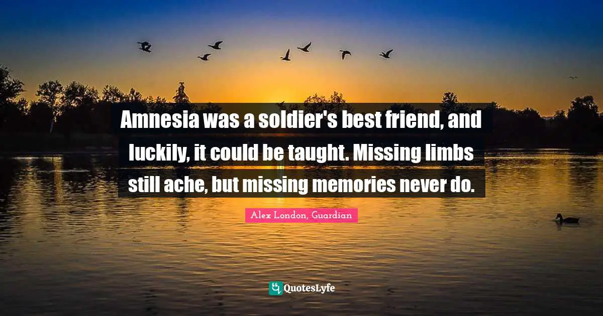 Amnesia Quotes: "Amnesia was a soldier's best friend, and luckily, it could be taught. Missing limbs still ache, but missing memories never do."