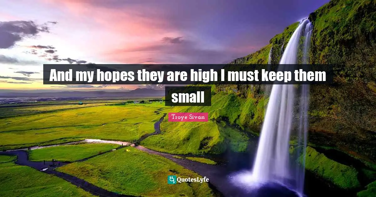 And my hopes they are high I must keep them small