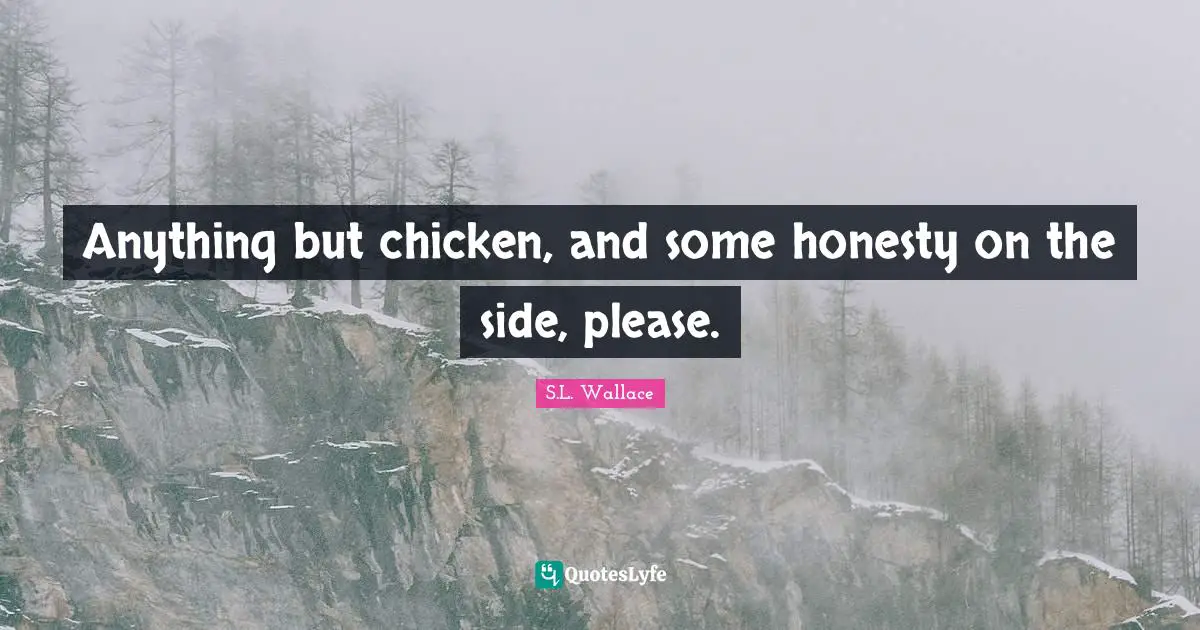 Anything but chicken, and some honesty on the side, please.