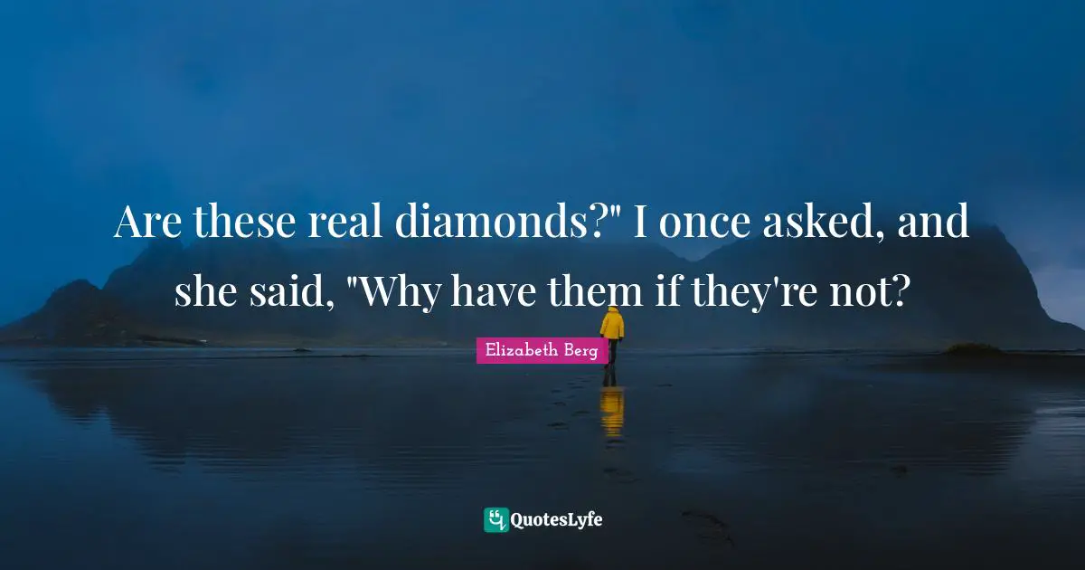 Are these real diamonds?" I once asked, and she said, "Why have them if they're not?