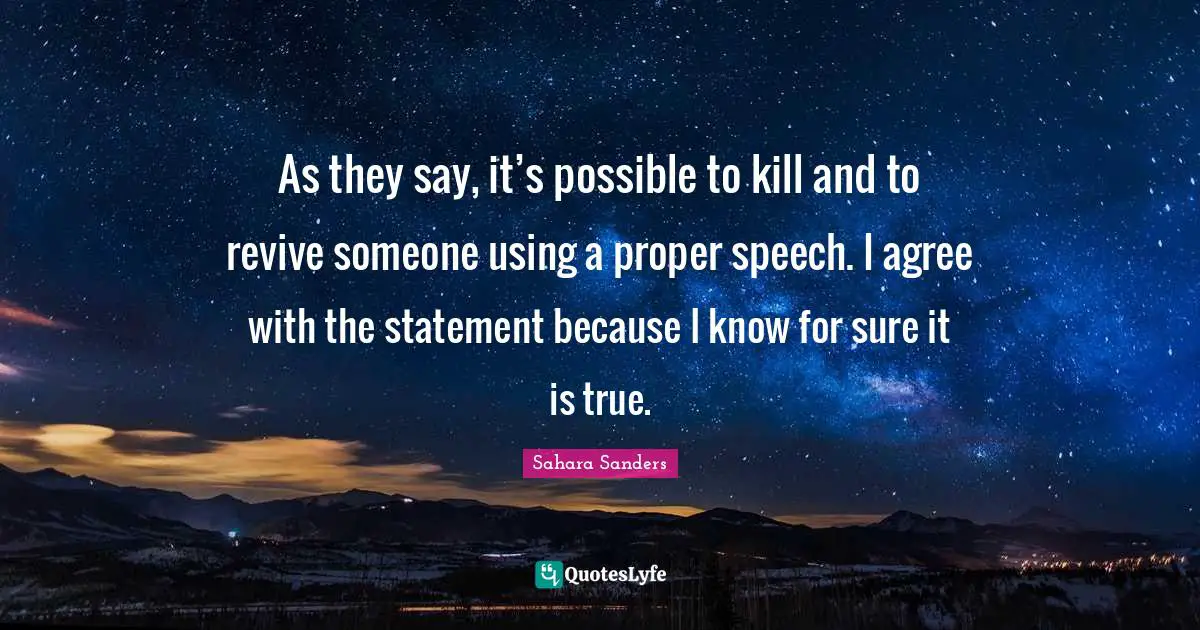 As they say, it’s possible to kill and to revive someone using a proper speech. I agree with the statement because I know for sure it is true.