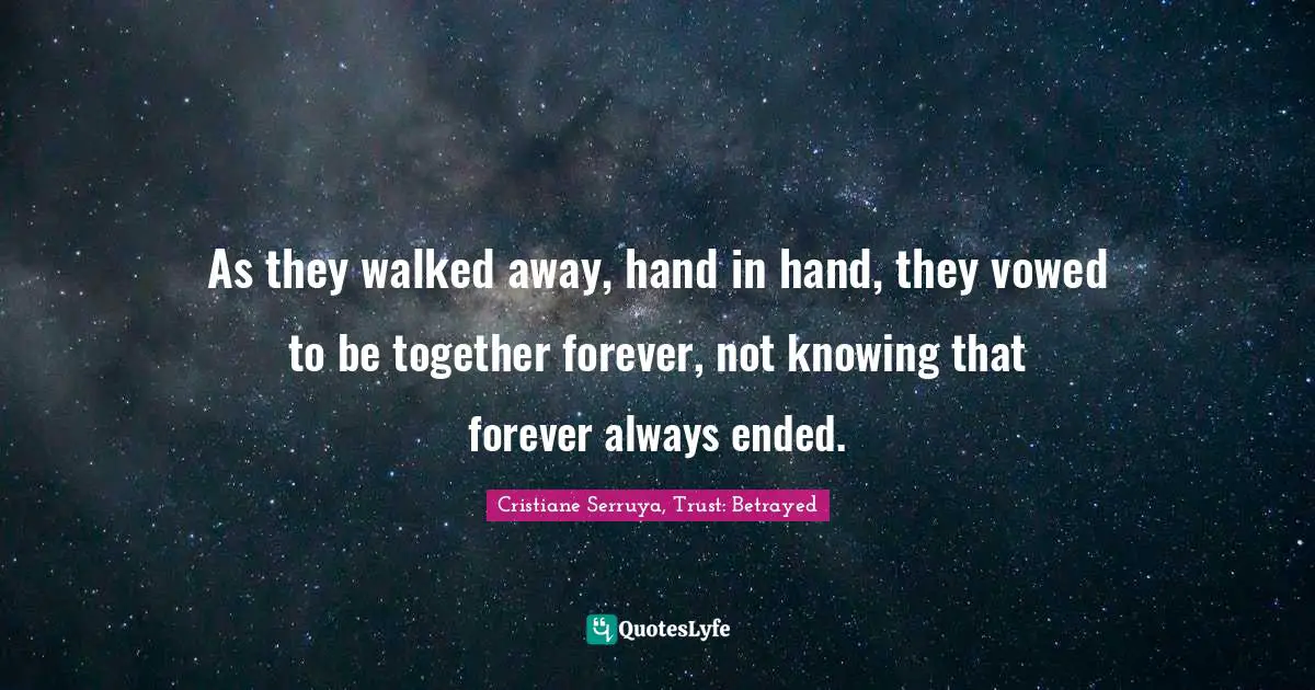 As they walked away, hand in hand, they vowed to be together forever, not knowing that forever always ended.
