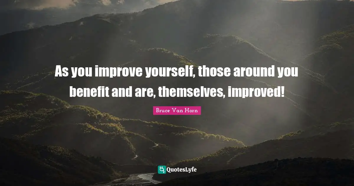 As you improve yourself, those around you benefit and are, themselves, improved!