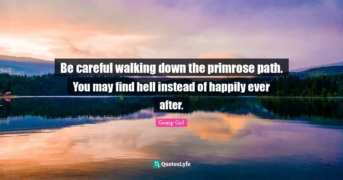 Gossip Girl Quotes: "Be careful walking down the primrose path. You may find hell instead of happily ever after."