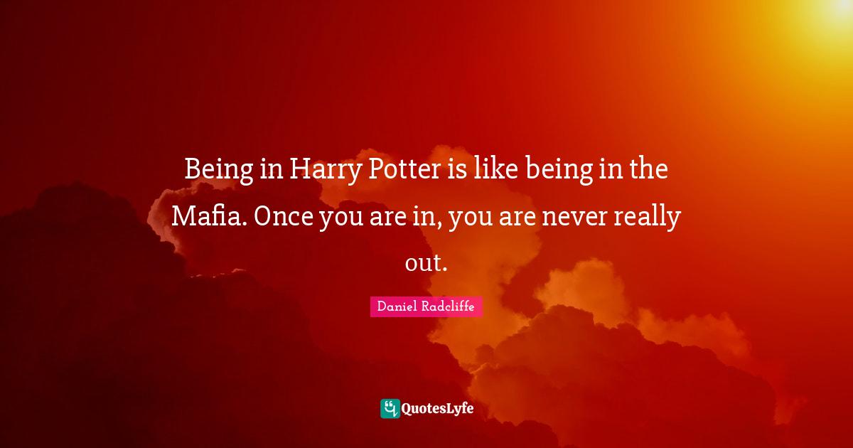 Being in Harry Potter is like being in the Mafia. Once you are in, you are never really out.