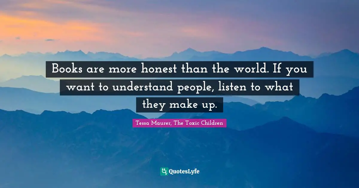 Sci Fi Fantasy Quotes: "Books are more honest than the world. If you want to understand people, listen to what they make up."