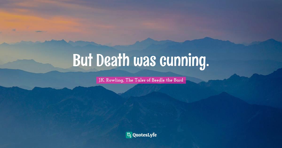 J.K. Rowling, The Tales of Beedle the Bard Quotes: But Death was cunning.