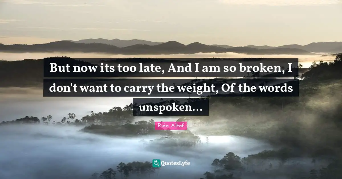 But now its too late, And I am so broken, I don't want to carry the weight, Of the words unspoken...