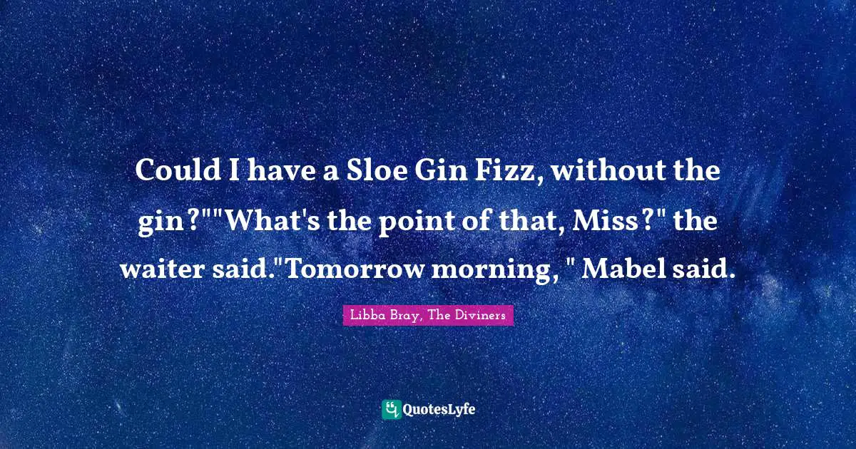 Could I have a Sloe Gin Fizz, without the gin?""What's the point of that, Miss?" the waiter said."Tomorrow morning, " Mabel said.