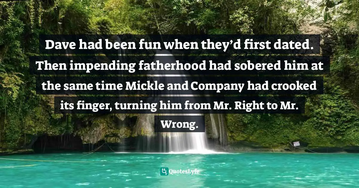 Dave had been fun when they’d first dated. Then impending fatherhood had sobered him at the same time Mickle and Company had crooked its finger, turning him from Mr. Right to Mr. Wrong.