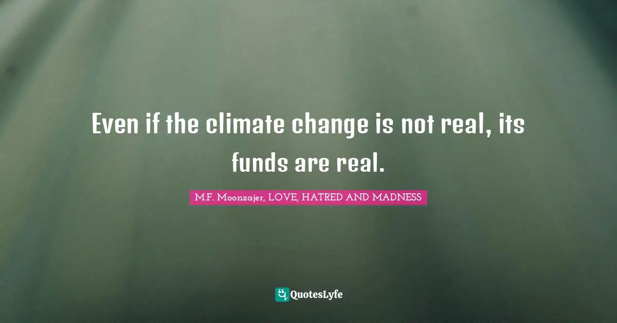 Even if the climate change is not real, its funds are real.